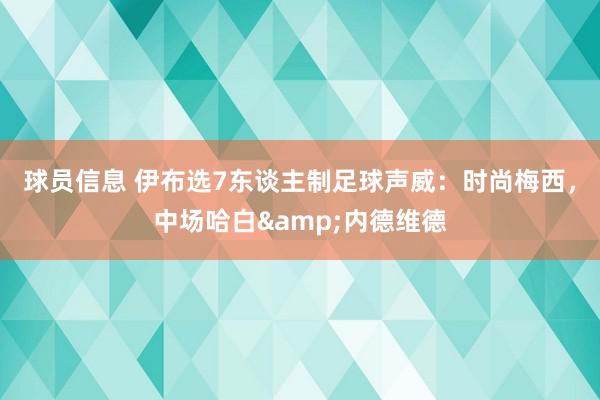 球员信息 伊布选7东谈主制足球声威：时尚梅西，中场哈白&内德维德