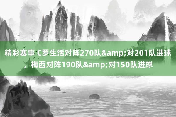 精彩赛事 C罗生活对阵270队&对201队进球，梅西对阵190队&对150队进球