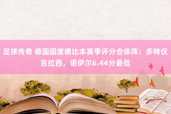 足球传奇 德国国度德比本赛季评分合体阵：多特仅吉拉西，诺伊尔6.44分最低