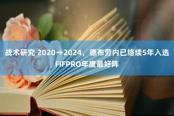 战术研究 2020→2024，德布劳内已络续5年入选FIFPRO年度最好阵