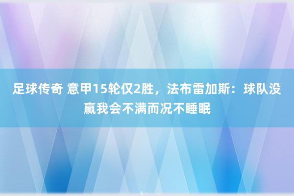 足球传奇 意甲15轮仅2胜，法布雷加斯：球队没赢我会不满而况不睡眠