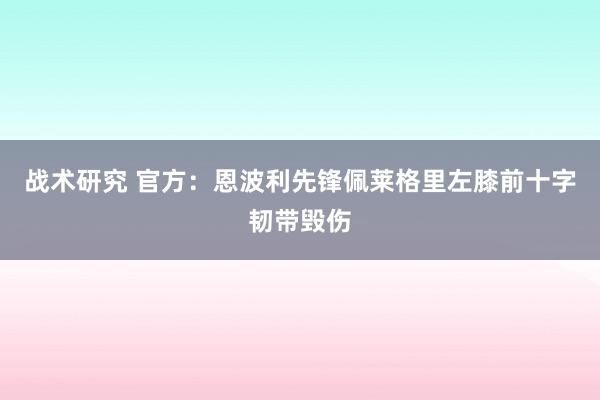 战术研究 官方：恩波利先锋佩莱格里左膝前十字韧带毁伤