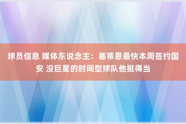 球员信息 媒体东说念主：塞蒂恩最快本周签约国安 没巨星的时间型球队他挺得当