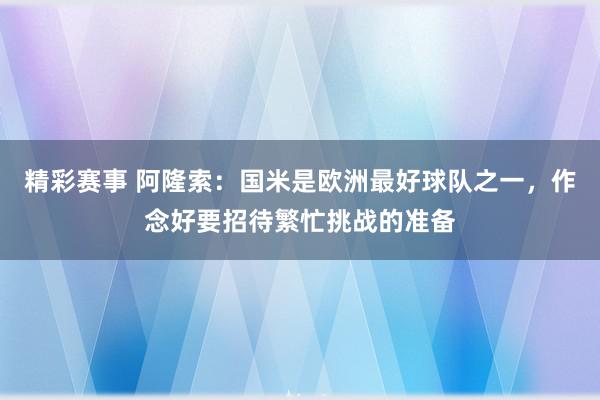 精彩赛事 阿隆索：国米是欧洲最好球队之一，作念好要招待繁忙挑战的准备