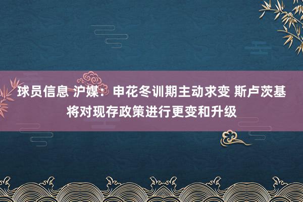 球员信息 沪媒：申花冬训期主动求变 斯卢茨基将对现存政策进行更变和升级