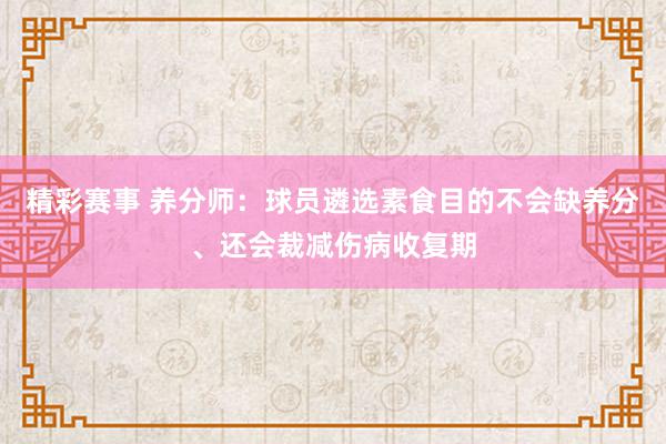 精彩赛事 养分师：球员遴选素食目的不会缺养分、还会裁减伤病收复期