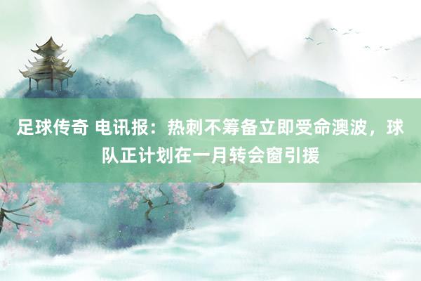 足球传奇 电讯报：热刺不筹备立即受命澳波，球队正计划在一月转会窗引援