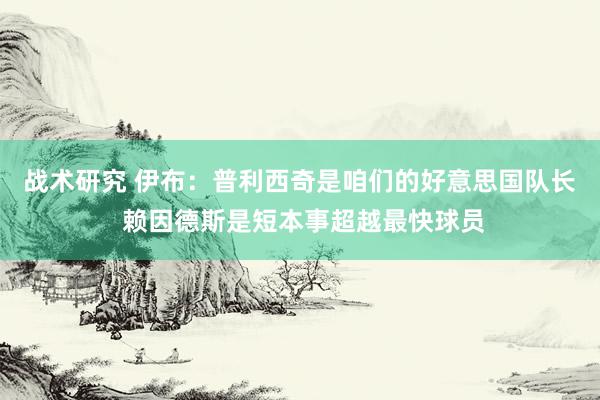 战术研究 伊布：普利西奇是咱们的好意思国队长 赖因德斯是短本事超越最快球员