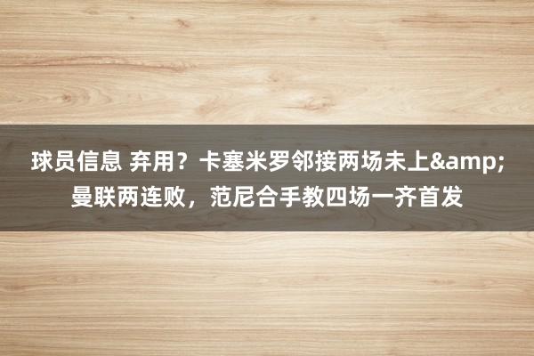 球员信息 弃用？卡塞米罗邻接两场未上&曼联两连败，范尼合手教四场一齐首发