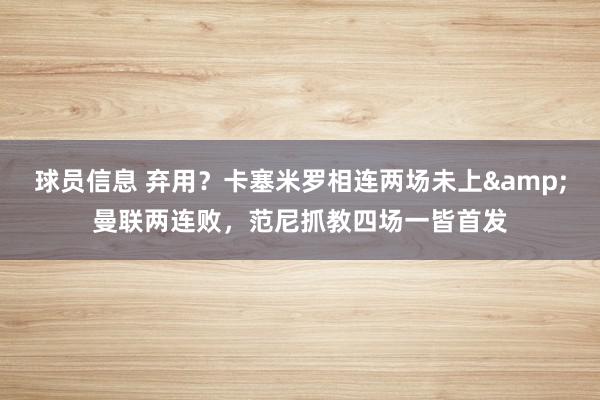 球员信息 弃用？卡塞米罗相连两场未上&曼联两连败，范尼抓教四场一皆首发