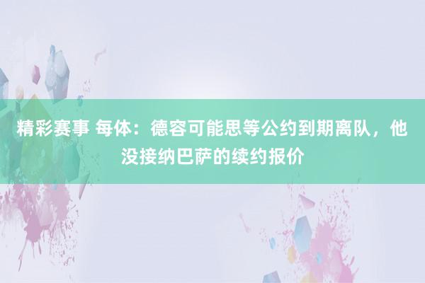 精彩赛事 每体：德容可能思等公约到期离队，他没接纳巴萨的续约报价