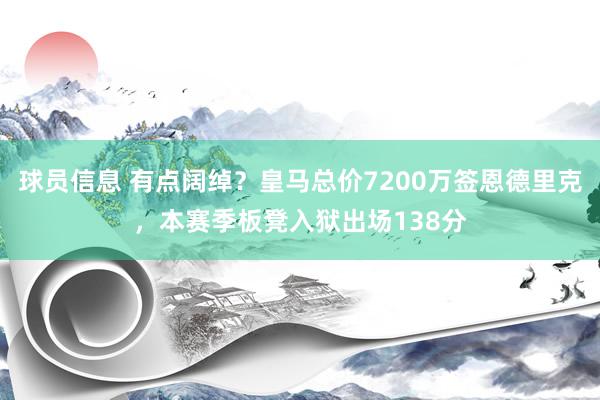 球员信息 有点阔绰？皇马总价7200万签恩德里克，本赛季板凳入狱出场138分