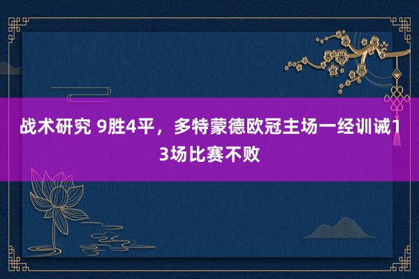 战术研究 9胜4平，多特蒙德欧冠主场一经训诫13场比赛不败