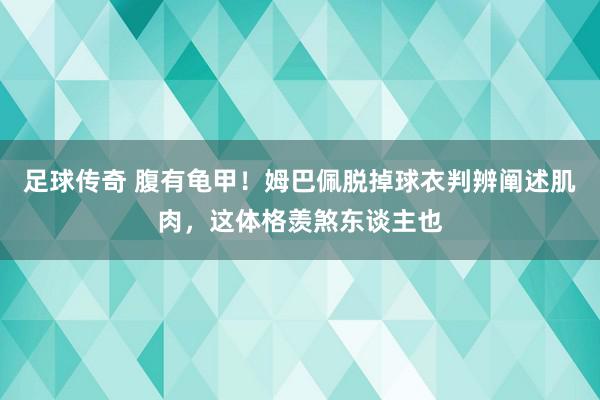 足球传奇 腹有龟甲！姆巴佩脱掉球衣判辨阐述肌肉，这体格羡煞东谈主也