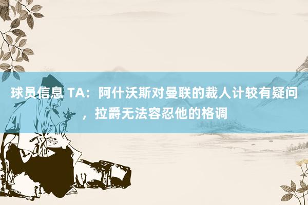 球员信息 TA：阿什沃斯对曼联的裁人计较有疑问，拉爵无法容忍他的格调