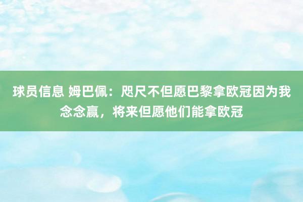 球员信息 姆巴佩：咫尺不但愿巴黎拿欧冠因为我念念赢，将来但愿他们能拿欧冠