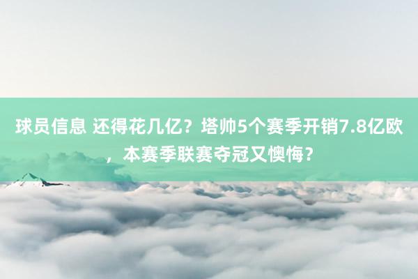 球员信息 还得花几亿？塔帅5个赛季开销7.8亿欧，本赛季联赛夺冠又懊悔？