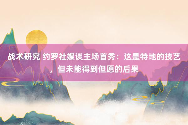 战术研究 约罗社媒谈主场首秀：这是特地的技艺，但未能得到但愿的后果