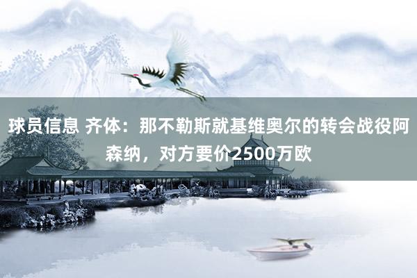 球员信息 齐体：那不勒斯就基维奥尔的转会战役阿森纳，对方要价2500万欧