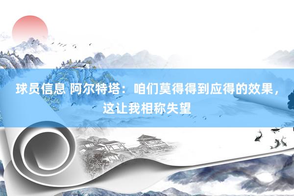 球员信息 阿尔特塔：咱们莫得得到应得的效果，这让我相称失望