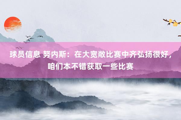 球员信息 努内斯：在大宽敞比赛中齐弘扬很好，咱们本不错获取一些比赛