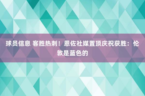 球员信息 客胜热刺！恩佐社媒置顶庆祝获胜：伦敦是蓝色的