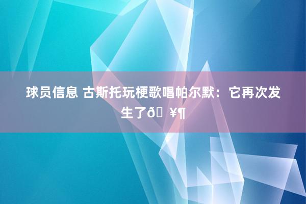 球员信息 古斯托玩梗歌唱帕尔默：它再次发生了🥶