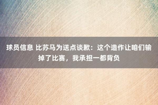 球员信息 比苏马为送点谈歉：这个造作让咱们输掉了比赛，我承担一都背负