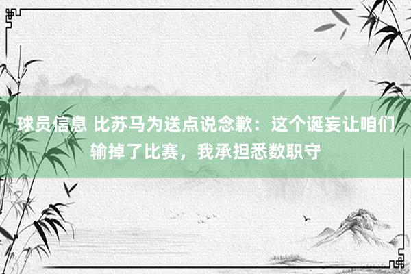 球员信息 比苏马为送点说念歉：这个诞妄让咱们输掉了比赛，我承担悉数职守