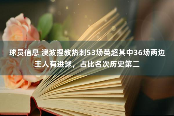 球员信息 澳波捏教热刺53场英超其中36场两边王人有进球，占比名次历史第二