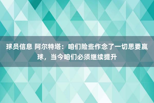 球员信息 阿尔特塔：咱们险些作念了一切思要赢球，当今咱们必须继续提升