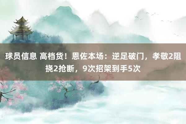 球员信息 高档货！恩佐本场：逆足破门，孝敬2阻挠2抢断，9次招架到手5次