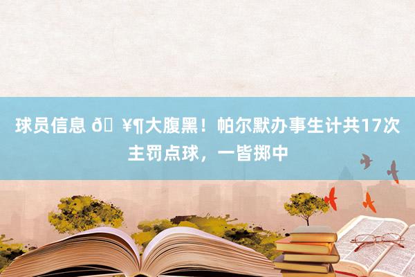 球员信息 🥶大腹黑！帕尔默办事生计共17次主罚点球，一皆掷中