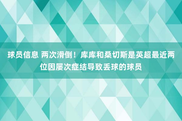 球员信息 两次滑倒！库库和桑切斯是英超最近两位因屡次症结导致丢球的球员