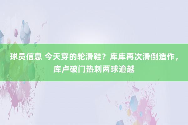 球员信息 今天穿的轮滑鞋？库库再次滑倒造作，库卢破门热刺两球逾越