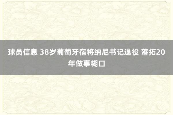 球员信息 38岁葡萄牙宿将纳尼书记退役 落拓20年做事糊口