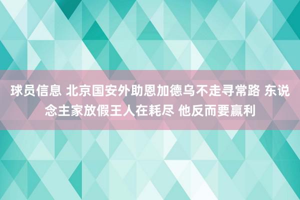 球员信息 北京国安外助恩加德乌不走寻常路 东说念主家放假王人在耗尽 他反而要赢利